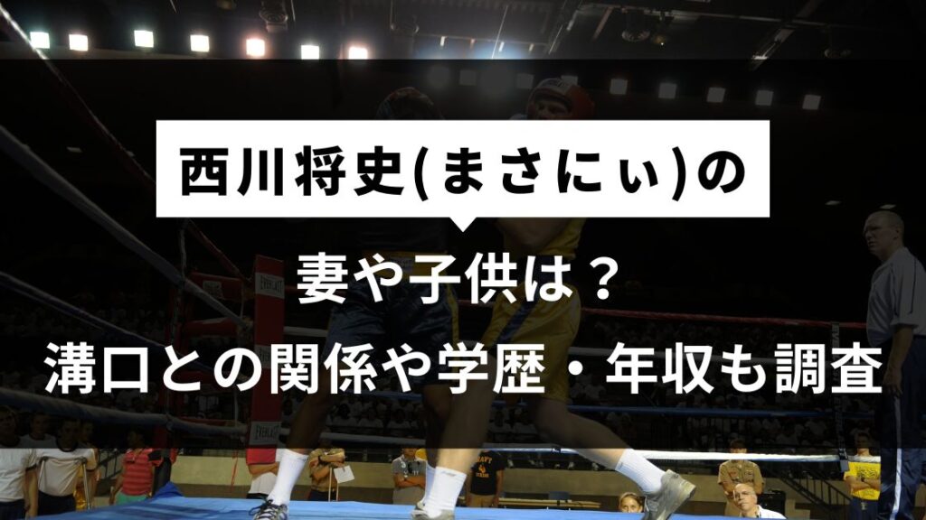 西川将史(まさにぃ)の妻や子供は?溝口との関係や学歴・年収も調査 | なにこれ大百科