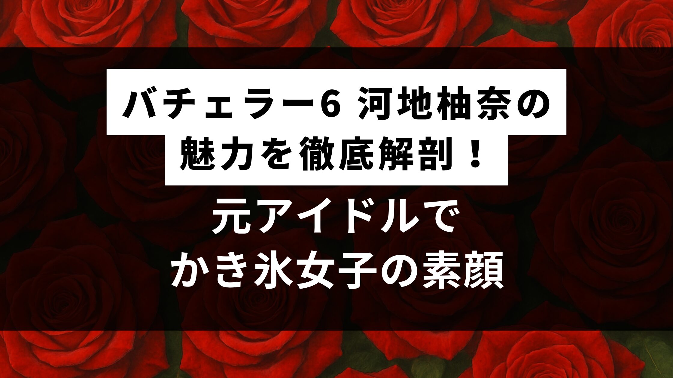バチェラー6 河地柚奈の魅力を徹底解剖！元アイドルでかき氷女子の素顔