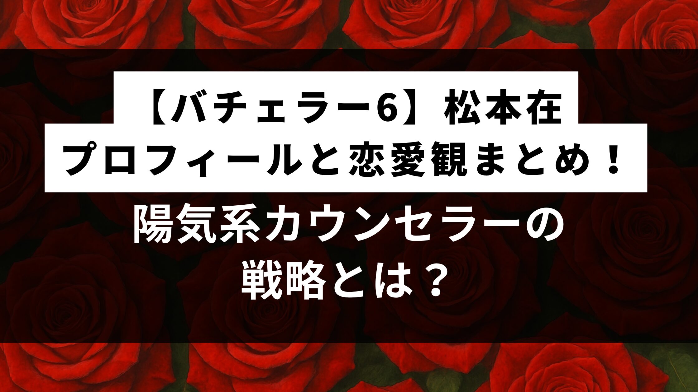 【バチェラー6】松本在のプロフィールと恋愛観まとめ！陽気系カウンセラーの戦略とは？
