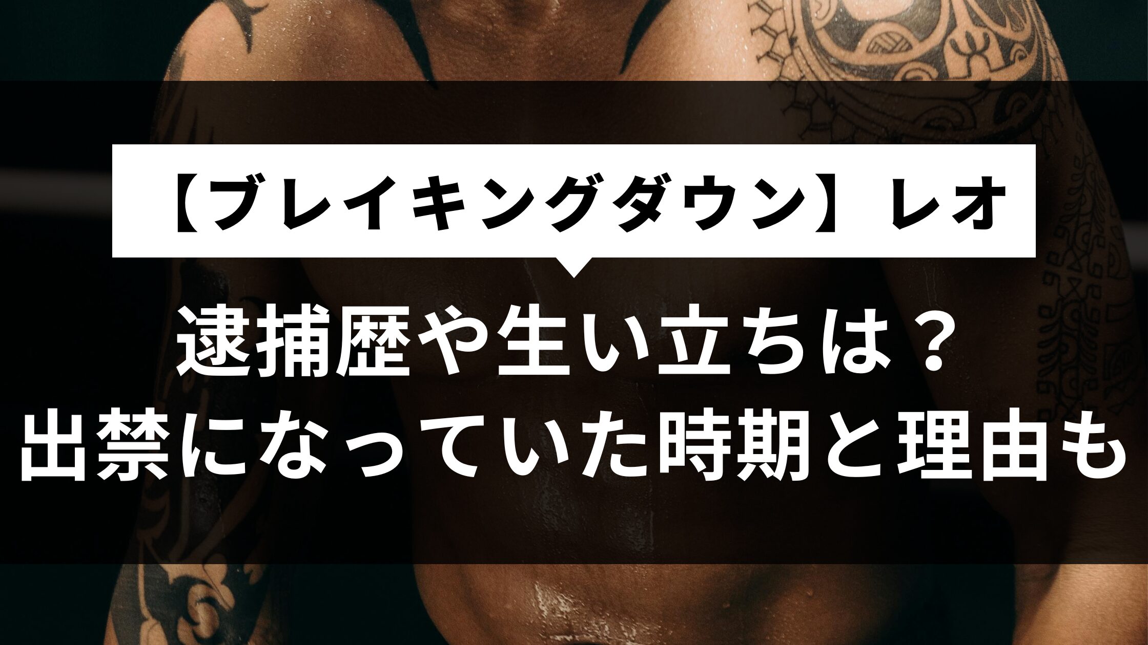 【ブレイキングダウン】レオの逮捕歴や生い立ちは？出禁になっていた時期と理由も