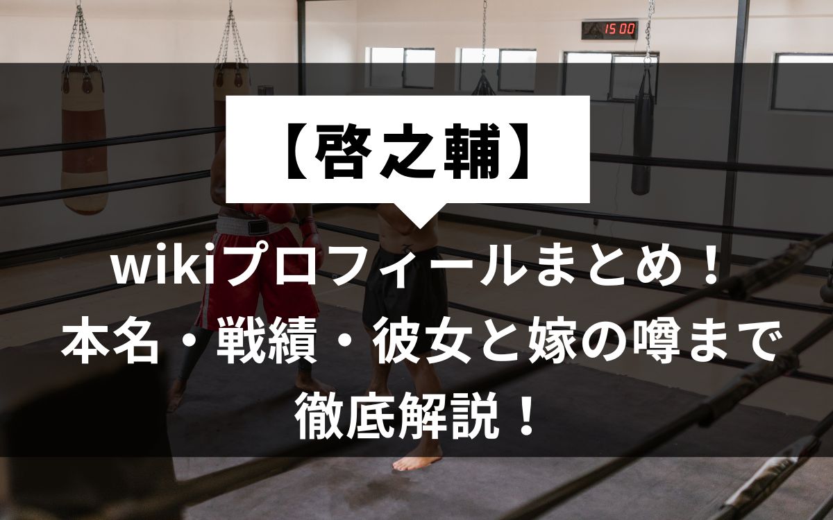 【啓之輔】プロフィールまとめ！本名・戦績・彼女と嫁の噂まで徹底解説！