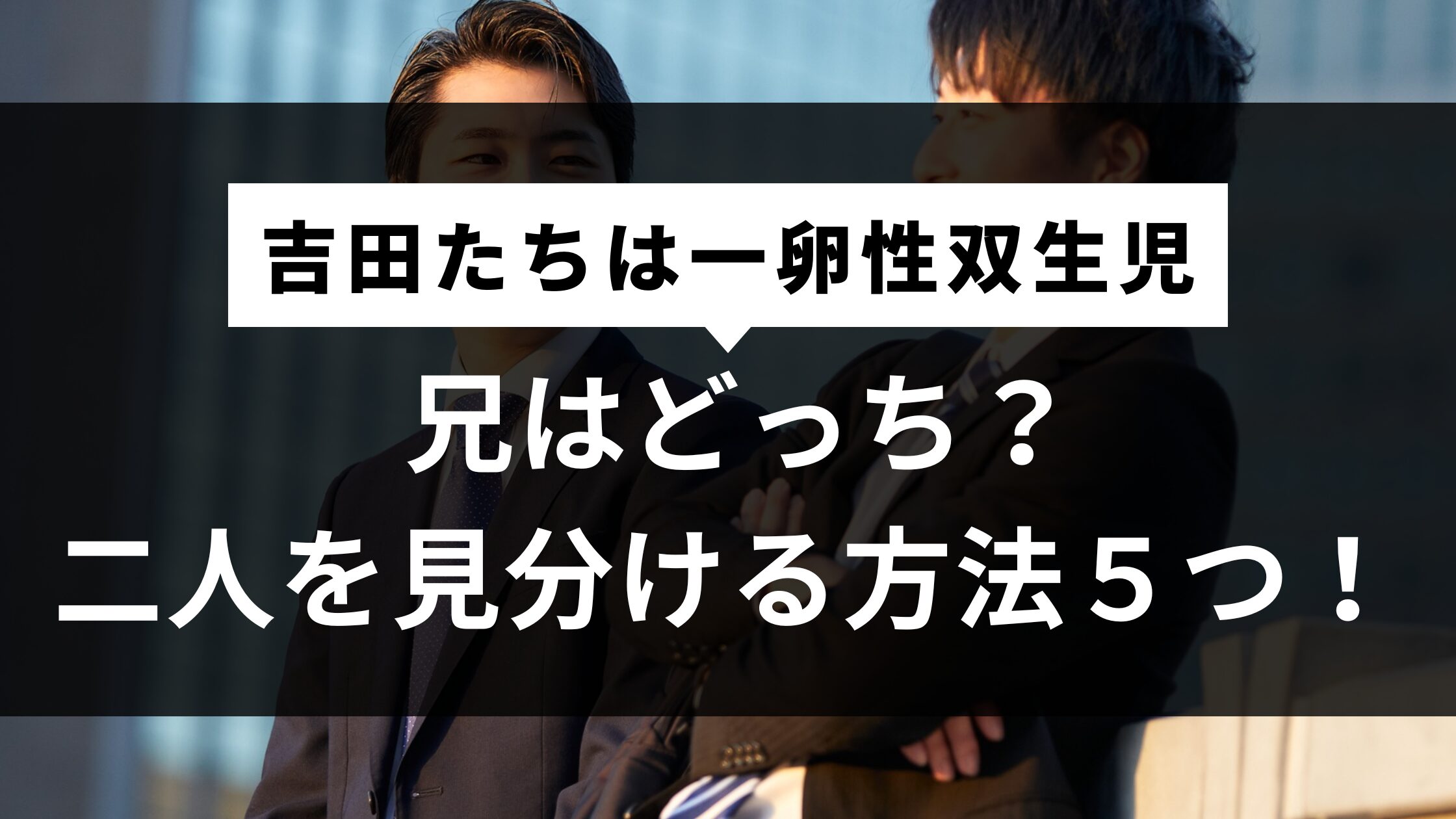 【吉田たち】一卵性双生児の兄はどっち？二人を見分ける方法５つ！