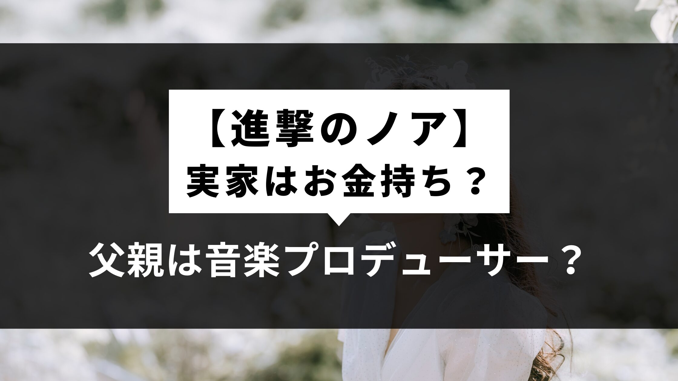 【進撃のノア】実家はお金持ち？父親は音楽プロデューサー？