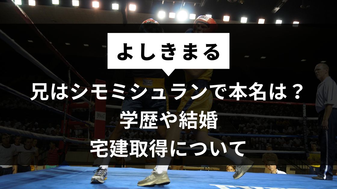 よしきまるの兄はシモミシュランで本名は？学歴や結婚・宅建取得について