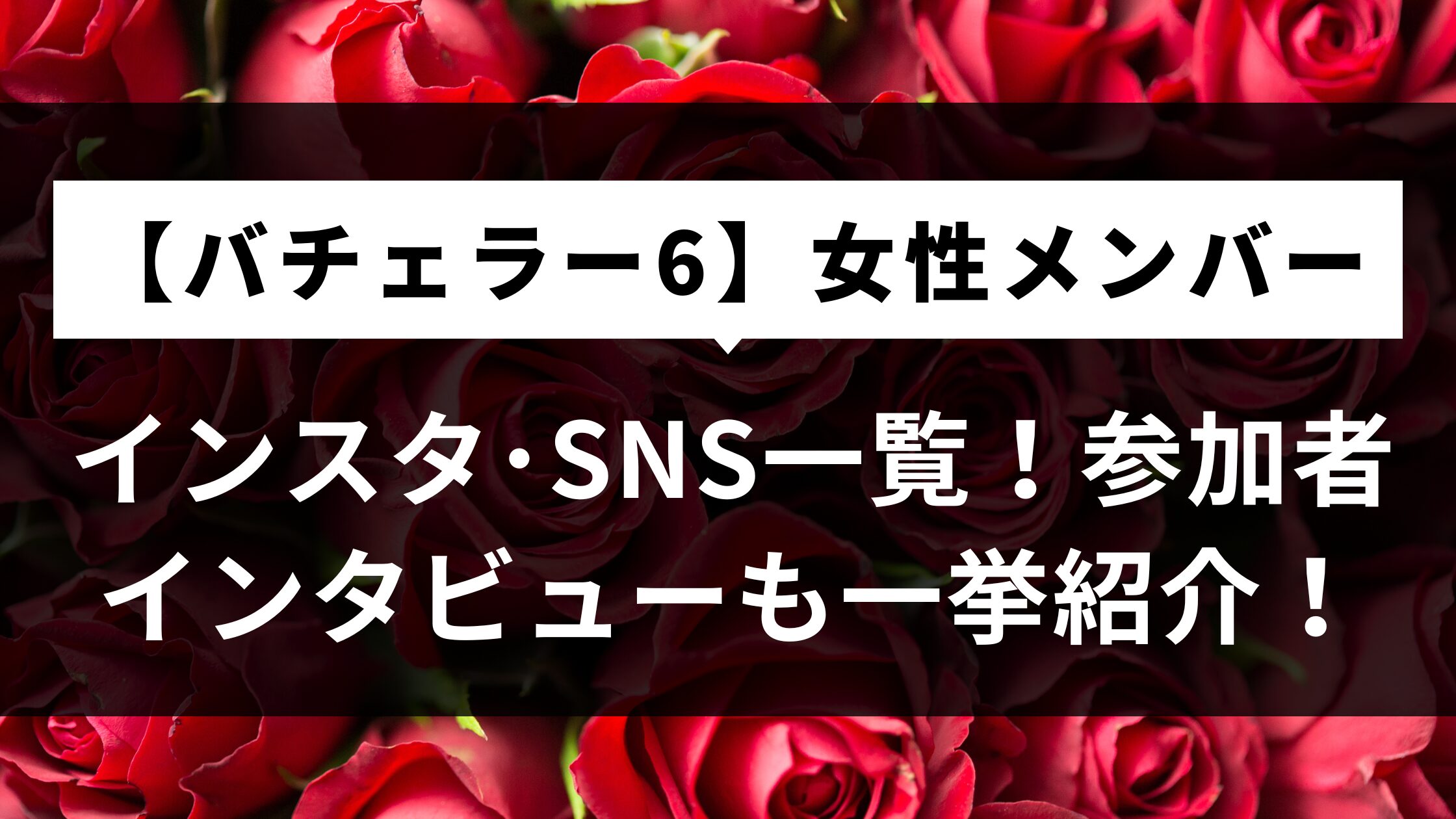 【バチェラー6】女性メンバーのインスタ･SNS一覧！参加者インタビューも一挙紹介！