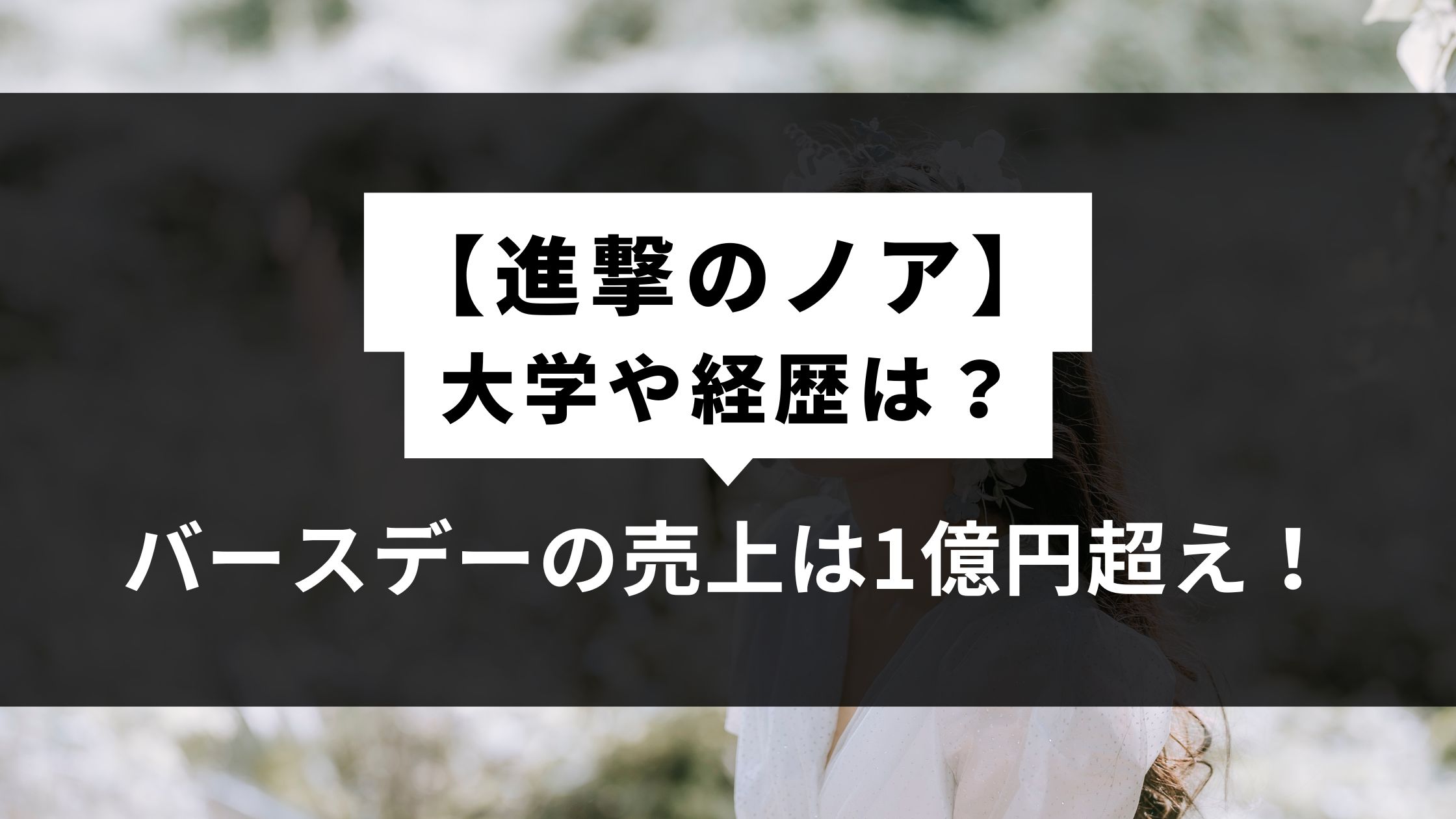 【進撃のノア】大学や経歴は？バースデーの売上は1億円超え！