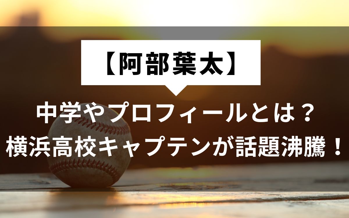 【阿部葉太】中学やプロフィールとは？横浜高校キャプテンが話題沸騰！