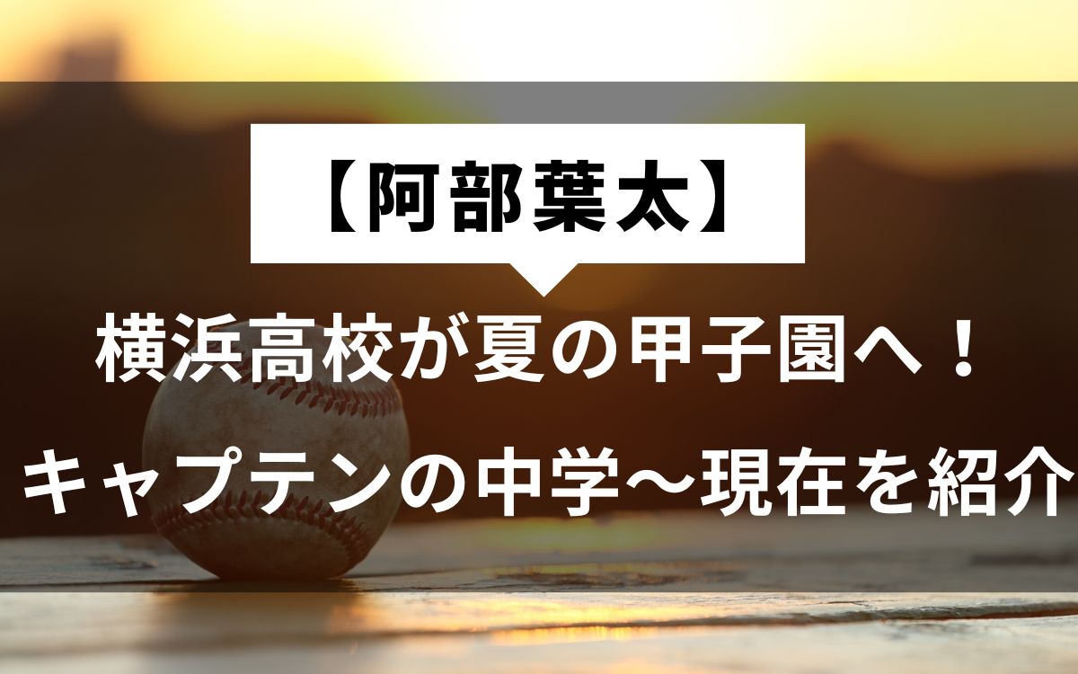 【阿部葉太】横浜高校が夏の甲子園へ！キャプテンの中学〜現在を紹介
