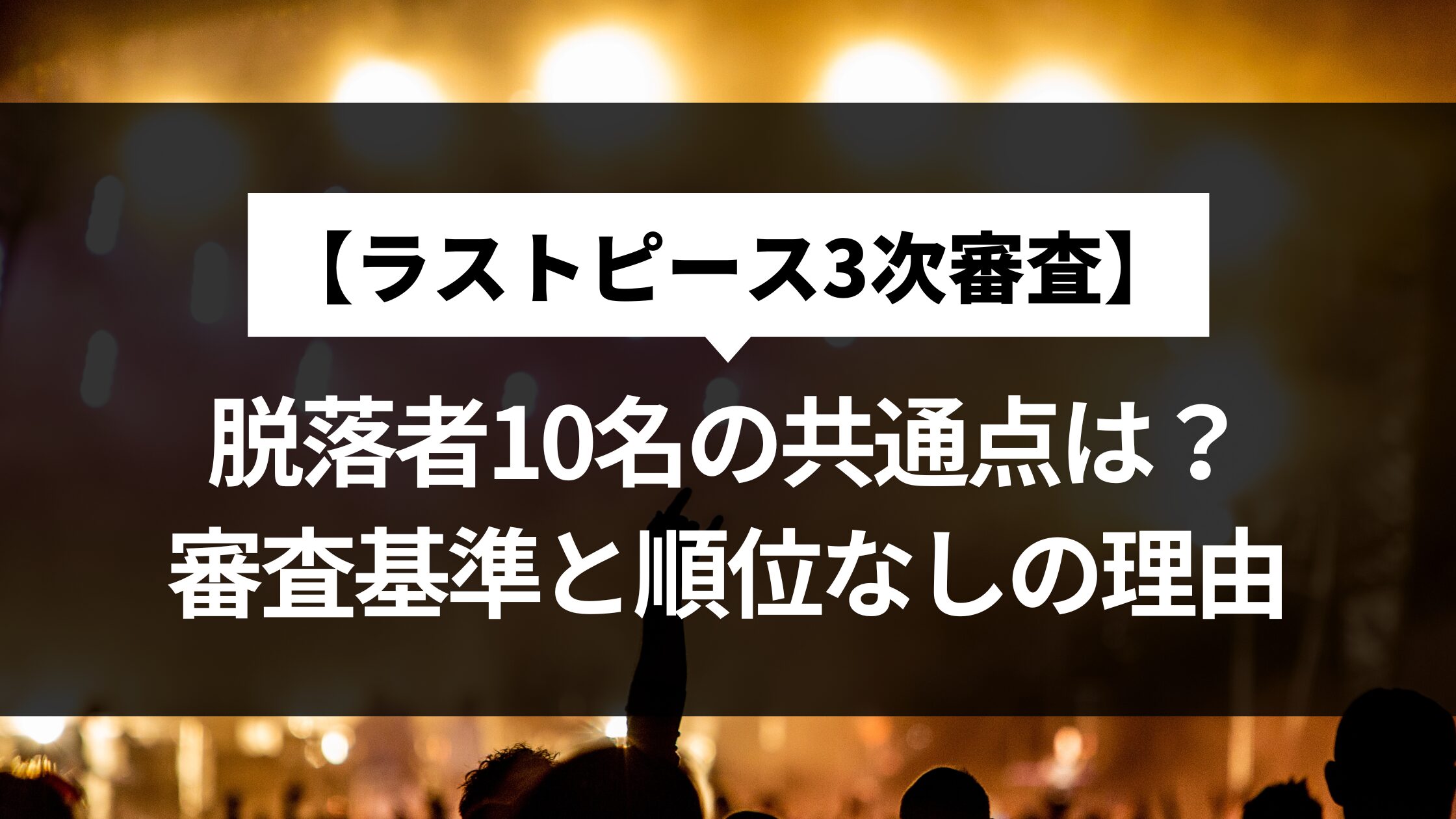 【ラストピース3次審査】脱落者10名の共通点は？審査基準と順位なしの理由