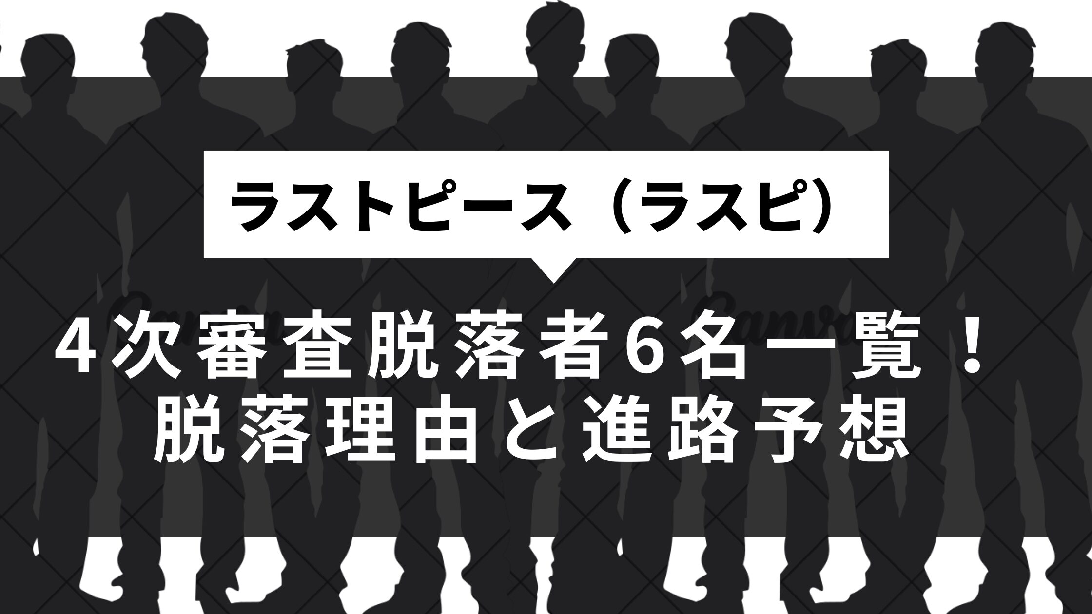 ラストピース（ラスピ）4次審査脱落者6名一覧！脱落理由と進路予想