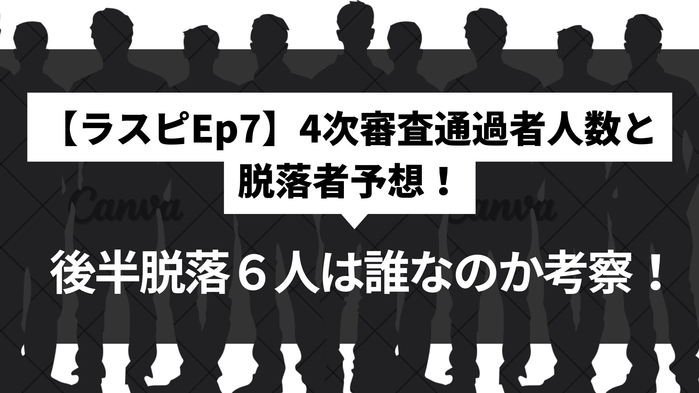 【ラスピEp7】4次審査通過者人数と脱落者予想！後半脱落６人は誰なのか考察！