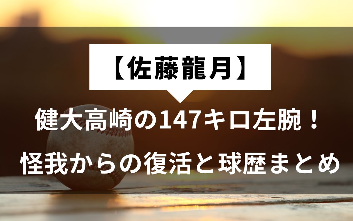 【佐藤龍月】健大高崎の147キロ左腕！怪我からの復活と球歴まとめ