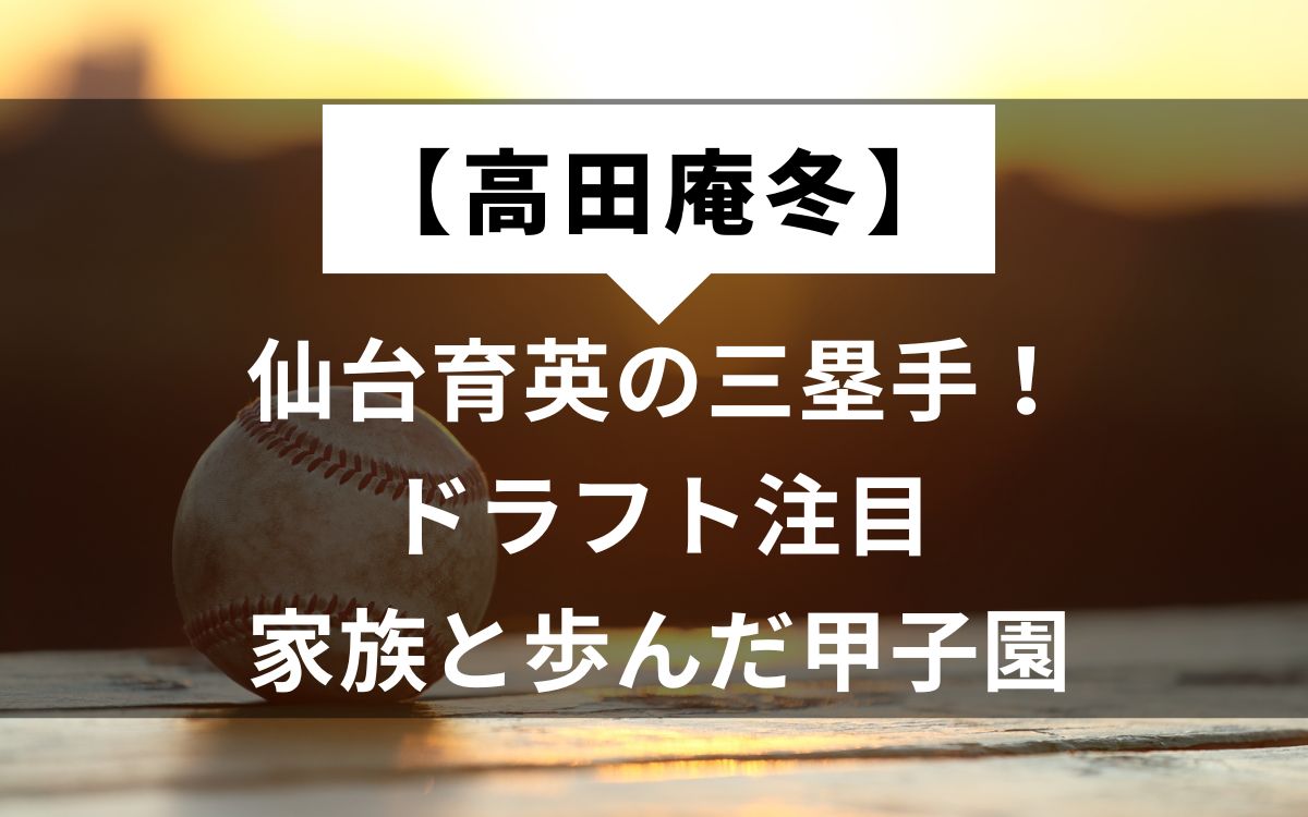 【高田庵冬】仙台育英の三塁手！ドラフト注目、家族と歩んだ甲子園